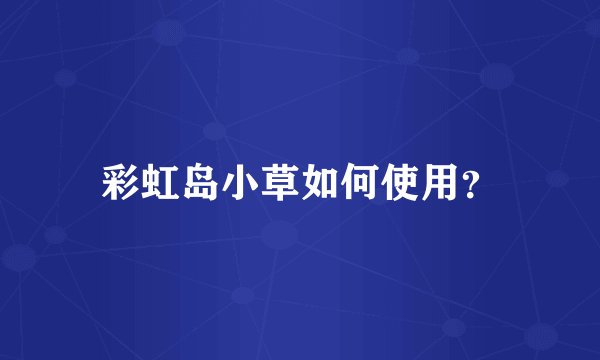 彩虹岛小草如何使用？