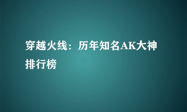 穿越火线：历年知名AK大神排行榜