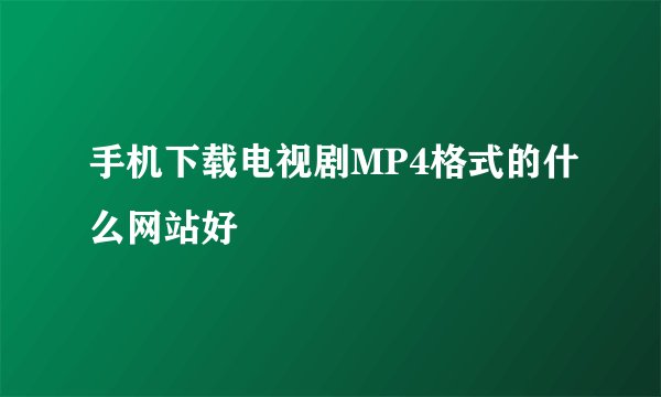 手机下载电视剧MP4格式的什么网站好