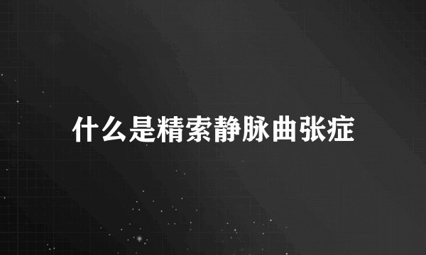 什么是精索静脉曲张症