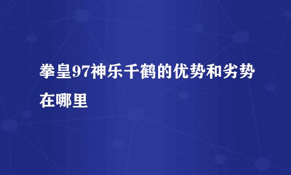 拳皇97神乐千鹤的优势和劣势在哪里