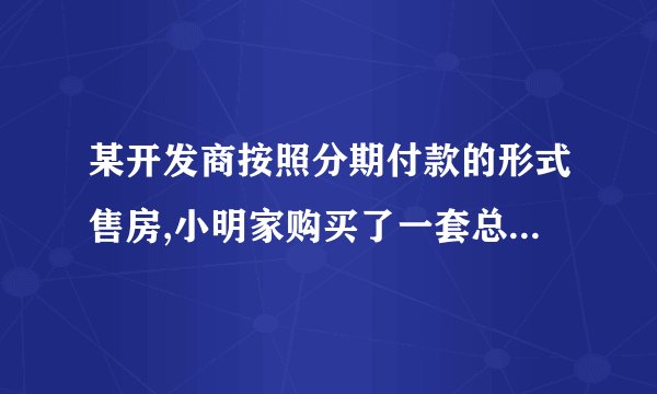 某开发商按照分期付款的形式售房,小明家购买了一套总价为120万元的新房,购房时的首付(第一年)款40万元,