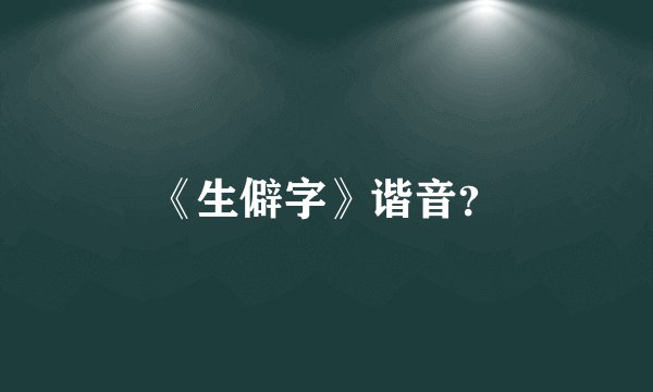《生僻字》谐音？