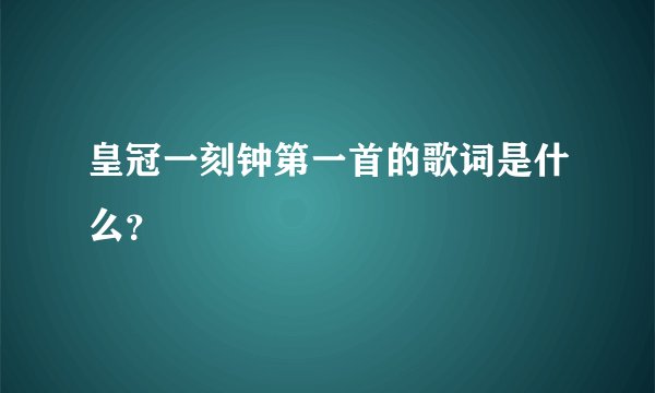 皇冠一刻钟第一首的歌词是什么?