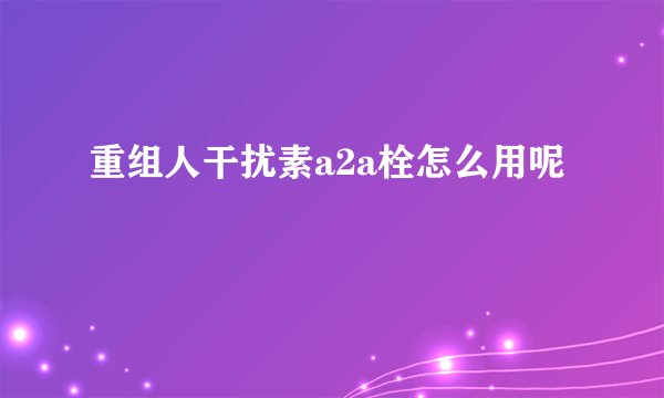 重组人干扰素a2a栓怎么用呢