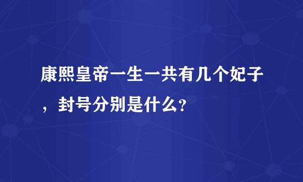 康熙皇帝一生一共有几个妃子，封号分别是什么？