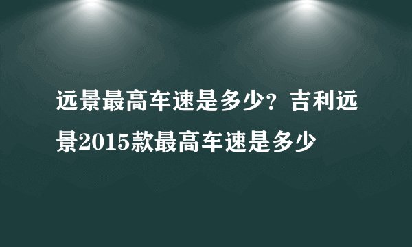 远景最高车速是多少？吉利远景2015款最高车速是多少