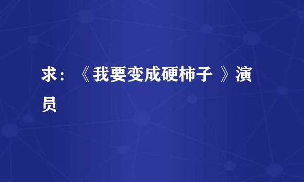 求:《我要变成硬柿子 》演员