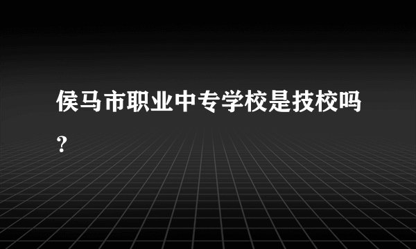 侯马市职业中专学校是技校吗？