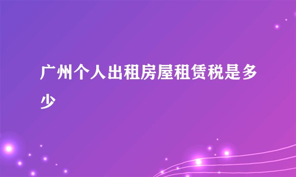 广州个人出租房屋租赁税是多少