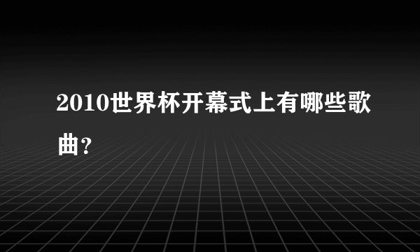 2010世界杯开幕式上有哪些歌曲？