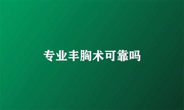 专业丰胸术可靠吗