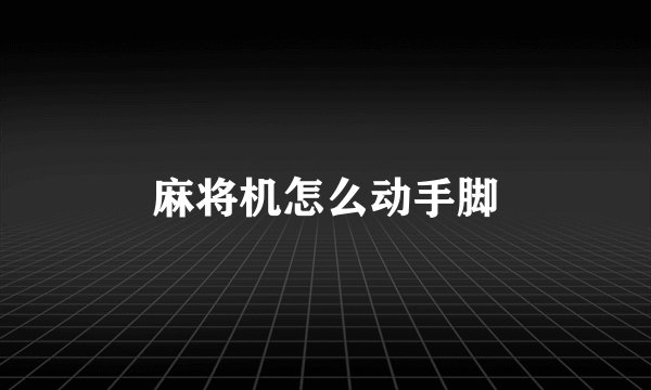 麻将机怎么动手脚