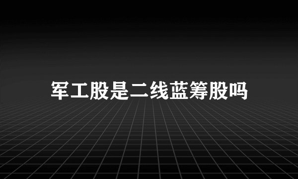 军工股是二线蓝筹股吗