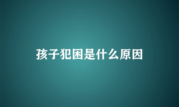 孩子犯困是什么原因