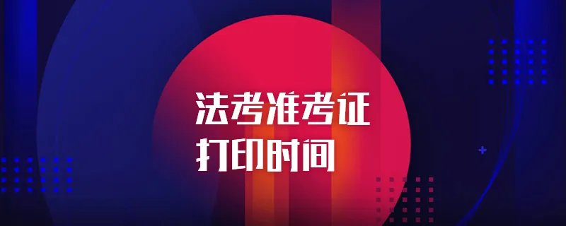 司法考试准考证什么时候打印