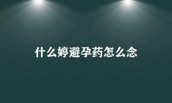 什么婷避孕药怎么念