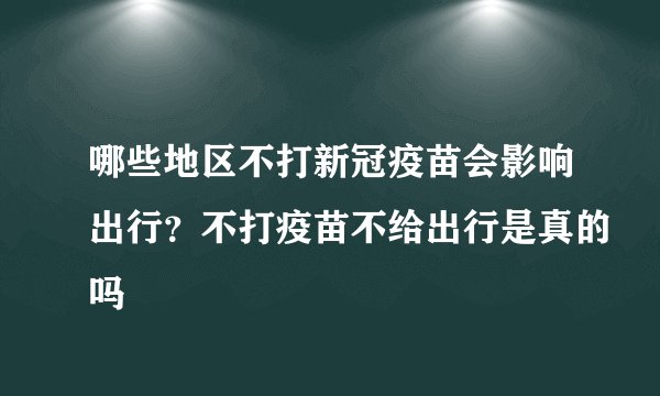哪些地区不打新冠疫苗会影响出行?不打疫苗不给出行是真的吗