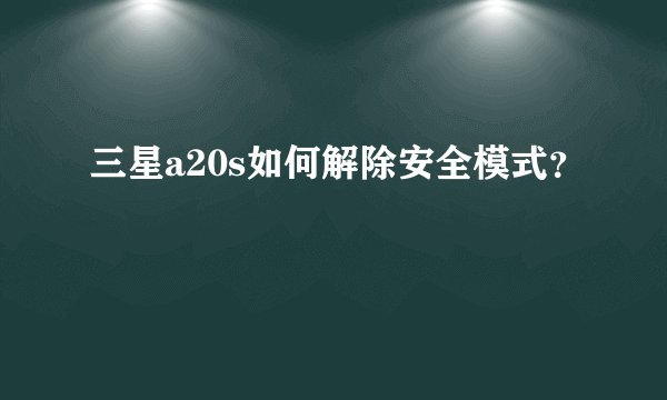 三星a20s如何解除安全模式？