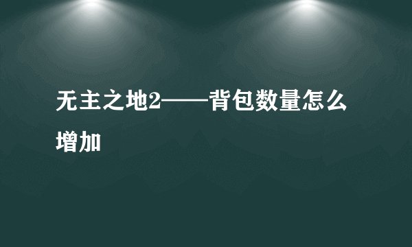 无主之地2——背包数量怎么增加