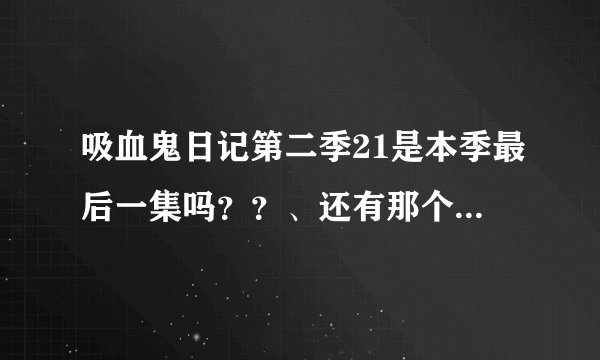 吸血鬼日记第二季21是本季最后一集吗？？、还有那个jonh怎么突然间倒下了？？？？没人袭击他啊