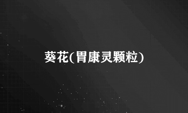 葵花(胃康灵颗粒)