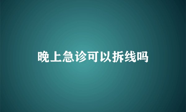 晚上急诊可以拆线吗