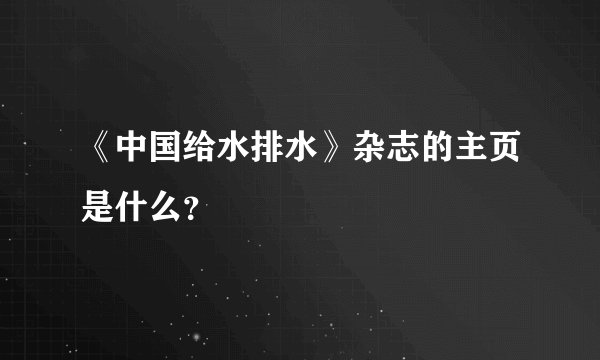 《中国给水排水》杂志的主页是什么？