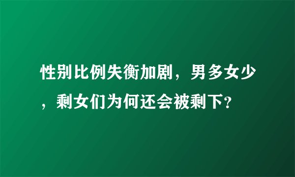 性别比例失衡加剧,男多女少,剩女们为何还会被剩下?