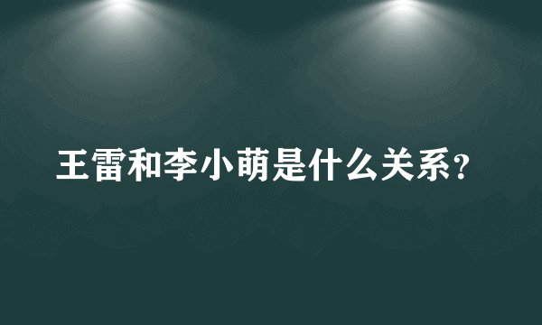 王雷和李小萌是什么关系？