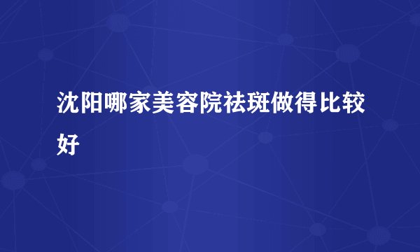 沈阳哪家美容院祛斑做得比较好