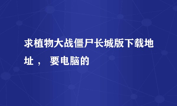求植物大战僵尸长城版下载地址 ， 要电脑的