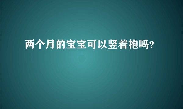 两个月的宝宝可以竖着抱吗？