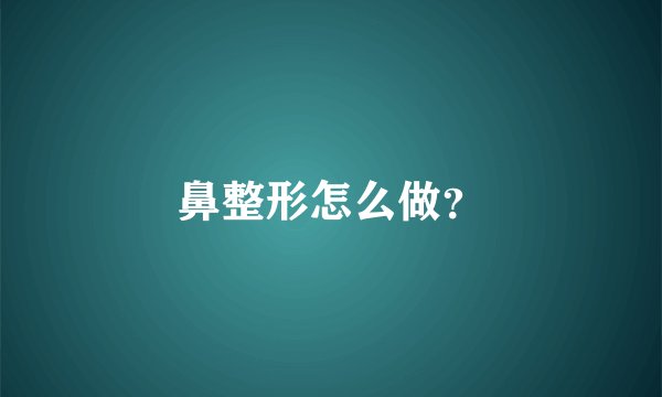 鼻整形怎么做？
