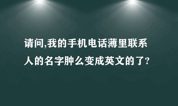 请问,我的手机电话薄里联系人的名字肿么变成英文的了?