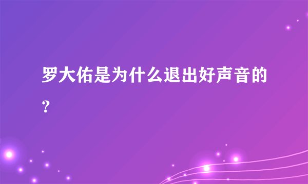 罗大佑是为什么退出好声音的?