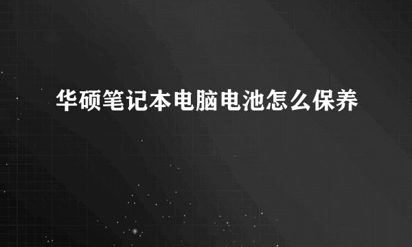华硕笔记本电脑电池怎么保养