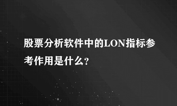 股票分析软件中的LON指标参考作用是什么?