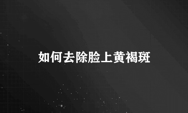 如何去除脸上黄褐斑