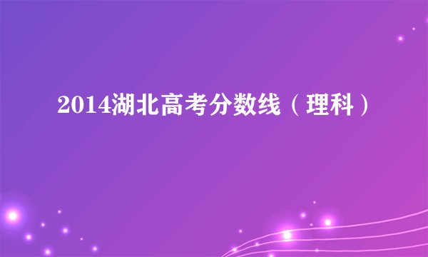 2014湖北高考分数线（理科）