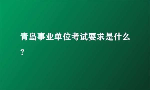 青岛事业单位考试要求是什么？