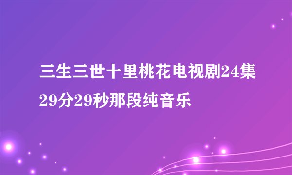 三生三世十里桃花电视剧24集29分29秒那段纯音乐