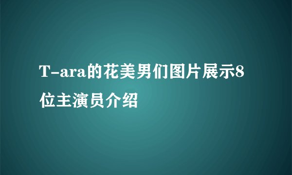 T-ara的花美男们图片展示8位主演员介绍