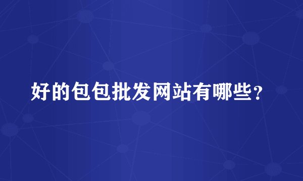 好的包包批发网站有哪些？