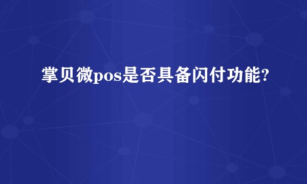 掌贝微pos是否具备闪付功能?