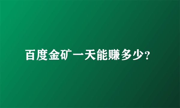 百度金矿一天能赚多少？