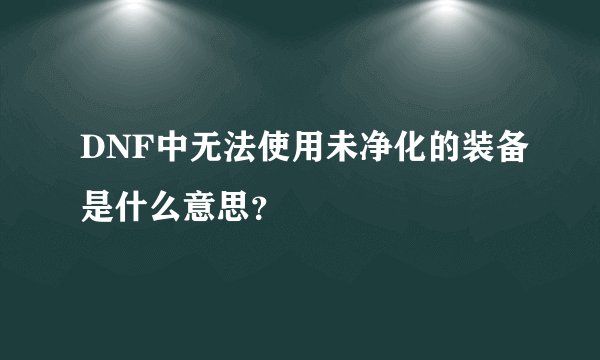 DNF中无法使用未净化的装备是什么意思？