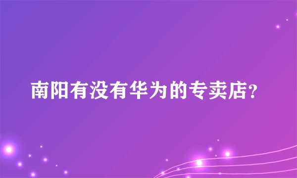 南阳有没有华为的专卖店？
