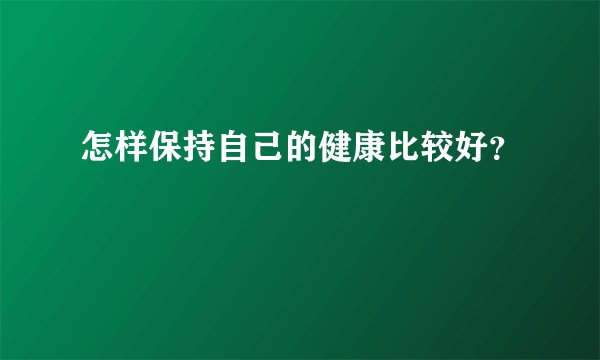 怎样保持自己的健康比较好？