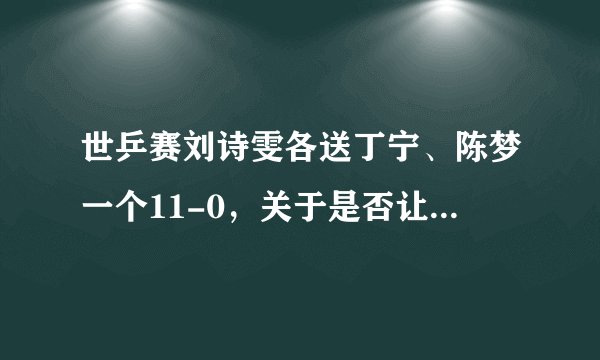 世乒赛刘诗雯各送丁宁、陈梦一个11-0，关于是否让分引起巨大争论，你怎么看？